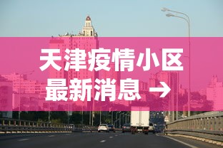 天津疫情小区最新消息 → 天津疫情最新消息封小区 天津疫情小区最新消息 → 天津疫情最新消息封小区