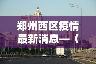 郑州西区疫情最新消息—（河南郑州西区）