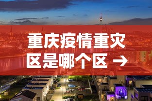 重庆疫情重灾区是哪个区 → 重庆疫情严重的地区