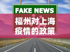 福州对上海疫情的政策 → 福州市到上海要隔离吗 福州对上海疫情的政策 → 福州市到上海要隔离吗