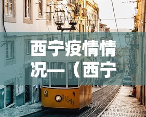 西宁疫情情况—（西宁疫情实时动态）