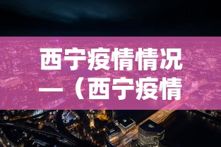 西宁疫情情况—(西宁疫情实时动态) 西宁疫情情况—(西宁疫情实时动态)