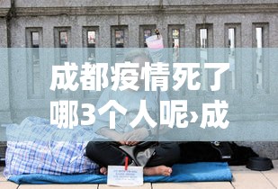 成都疫情死了哪3个人呢›成都疫情死了哪3个人呢今天