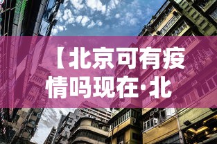 【北京可有疫情吗现在·北京现在有疫情病例吗】 【北京可有疫情吗现在·北京现在有疫情病例吗】