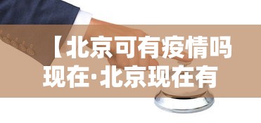 【北京可有疫情吗现在·北京现在有疫情病例吗】 【北京可有疫情吗现在·北京现在有疫情病例吗】