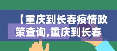 【重庆到长春疫情政策查询,重庆到长春要隔离吗】 【重庆到长春疫情政策查询,重庆到长春要隔离吗】
