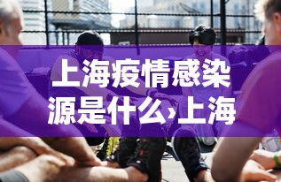上海疫情感染源是什么›上海感染源确定