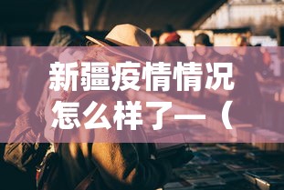 新疆疫情情况怎么样了—（新疆的役情怎么样了）