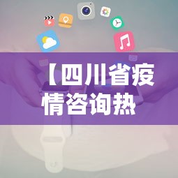 【四川省疫情咨询热线电话·四川疫情服务热线电话】 【四川省疫情咨询热线电话·四川疫情服务热线电话】