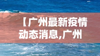 【广州最新疫情动态消息,广州最新疫情新增情况】