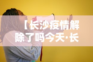 【长沙疫情解除了吗今天·长沙解除疫情警报了吗】