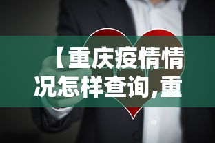 【重庆疫情情况怎样查询,重庆市疫情怎样】 【重庆疫情情况怎样查询,重庆市疫情怎样】