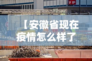 【安徽省现在疫情怎么样了·安徽省现在疫情怎么样了啊】 【安徽省现在疫情怎么样了·安徽省现在疫情怎么样了啊】