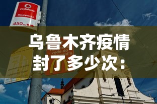 乌鲁木齐疫情封了多少次：乌鲁木齐疫情封城公告2021