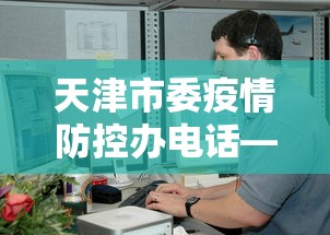 天津市委疫情防控办电话—（天津市疫情防控办公室电话）