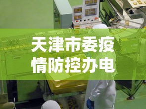 天津市委疫情防控办电话—(天津市疫情防控办公室电话) 天津市委疫情防控办电话—(天津市疫情防控办公室电话)