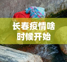 长春疫情啥时候开始有的 → 长春疫情啥时候发现的 长春疫情啥时候开始有的 → 长春疫情啥时候发现的