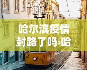 哈尔滨疫情封路了吗›哈尔滨封道最新通知 哈尔滨疫情封路了吗›哈尔滨封道最新通知