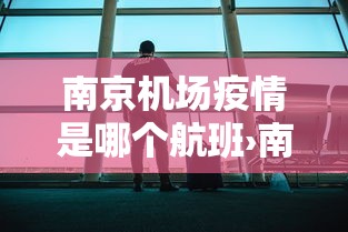 南京机场疫情是哪个航班›南京机场疫情是哪个航班的 南京机场疫情是哪个航班›南京机场疫情是哪个航班的