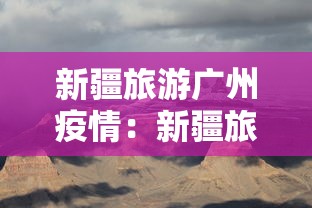 新疆旅游广州疫情：新疆旅游广州疫情政策