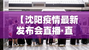 【沈阳疫情最新发布会直播·直播沈阳疫情发布会】