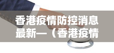 香港疫情防控消息最新—（香港疫情最新防疫措施）