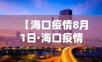 【海口疫情8月1日·海口疫情8月1日情况】 【海口疫情8月1日·海口疫情8月1日情况】