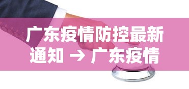 广东疫情防控最新通知 → 广东疫情最新防控措施
