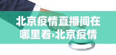 北京疫情直播间在哪里看›北京疫情防控直播视频