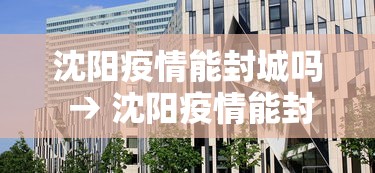 沈阳疫情能封城吗 → 沈阳疫情能封城吗现在