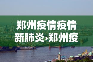 郑州疫情疫情新肺炎›郑州疫情新状况
