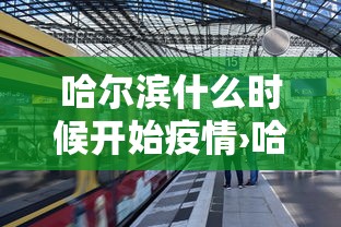 哈尔滨什么时候开始疫情›哈尔滨疫情何时开始