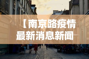 【南京路疫情最新消息新闻,南京路封闭了吗】