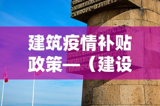 建筑疫情补贴政策—（建设工程疫情补贴政策）