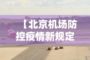【北京机场防控疫情新规定,北京机场 防疫政策】 【北京机场防控疫情新规定,北京机场 防疫政策】