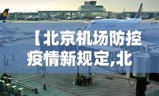 【北京机场防控疫情新规定,北京机场 防疫政策】 【北京机场防控疫情新规定,北京机场 防疫政策】