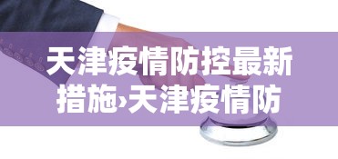 天津疫情防控最新措施›天津疫情防疫措施