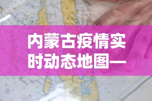 内蒙古疫情实时动态地图—(内蒙古疫情实时数据) 内蒙古疫情实时动态地图—(内蒙古疫情实时数据)