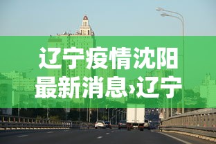 辽宁疫情沈阳最新消息›辽宁疫情最新情况今日新增沈阳