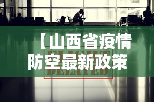 【山西省疫情防空最新政策,山西省疫情防控紧急通知】 【山西省疫情防空最新政策,山西省疫情防控紧急通知】
