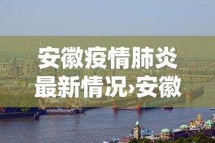 安徽疫情肺炎最新情况›安徽疫情肺炎最新情况今天