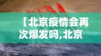 【北京疫情会再次爆发吗,北京疫情还会扩散吗】