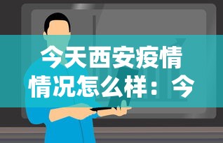 今天西安疫情情况怎么样：今天西安市疫情新增病例