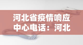 河北省疫情响应中心电话:河北疫情防疫指挥部电话 河北省疫情响应中心电话:河北疫情防疫指挥部电话