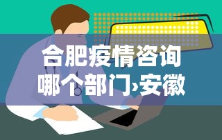 合肥疫情咨询哪个部门›安徽合肥疫情问题咨询电话