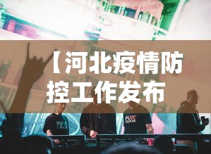 【河北疫情防控工作发布会·河北疫情防控工作发布会几点开始】 【河北疫情防控工作发布会·河北疫情防控工作发布会几点开始】