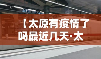 【太原有疫情了吗最近几天·太原有没有疫情】