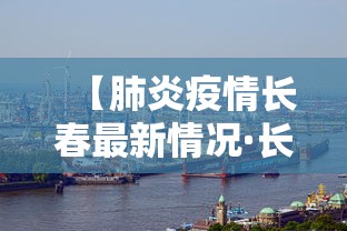 【肺炎疫情长春最新情况·长春肺炎疫情实时动态】