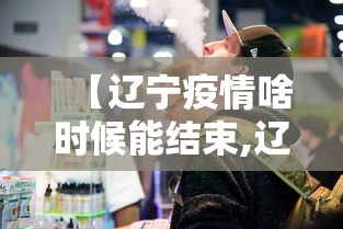 【辽宁疫情啥时候能结束,辽宁疫情什么时候清零】