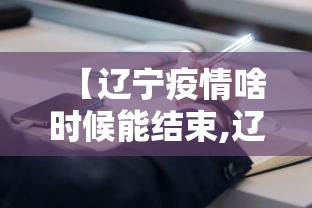 【辽宁疫情啥时候能结束,辽宁疫情什么时候清零】 【辽宁疫情啥时候能结束,辽宁疫情什么时候清零】